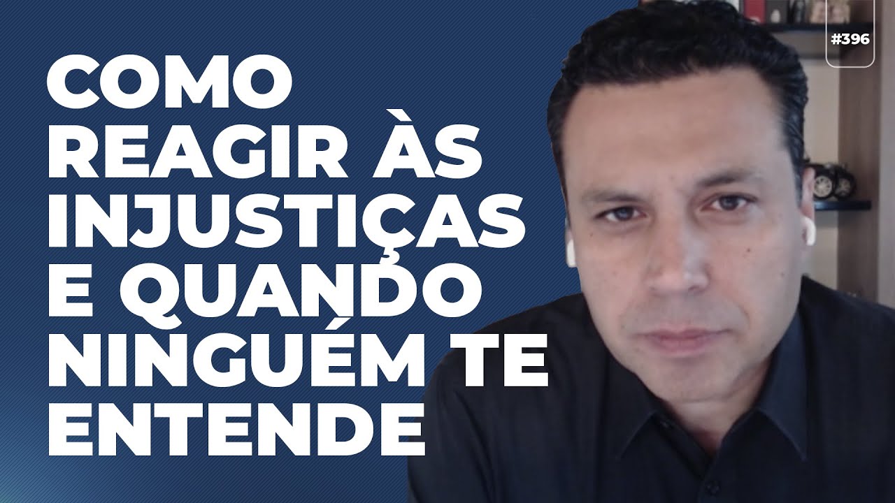 #396 Como reagir às injustiças e quando ninguém te entende