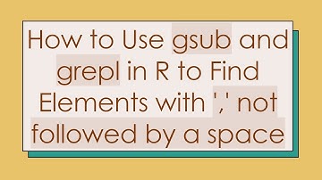 How to Use gsub and grepl in R to Find Elements with 