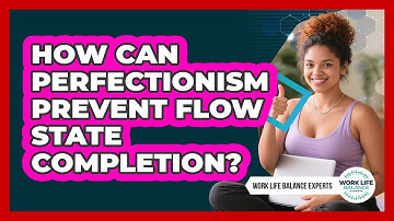 How Can Perfectionism Prevent Flow State Completion? - Work Life Balance Experts