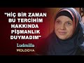 Müslüman Olan Moldovalı Ludmilla “Hiç bir zaman bu tercihim hakkında pişmanlık duymadım"  Moldova