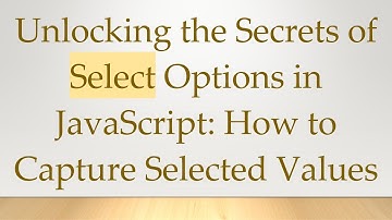 Unlocking the Secrets of Select Options in JavaScript: How to Capture Selected Values