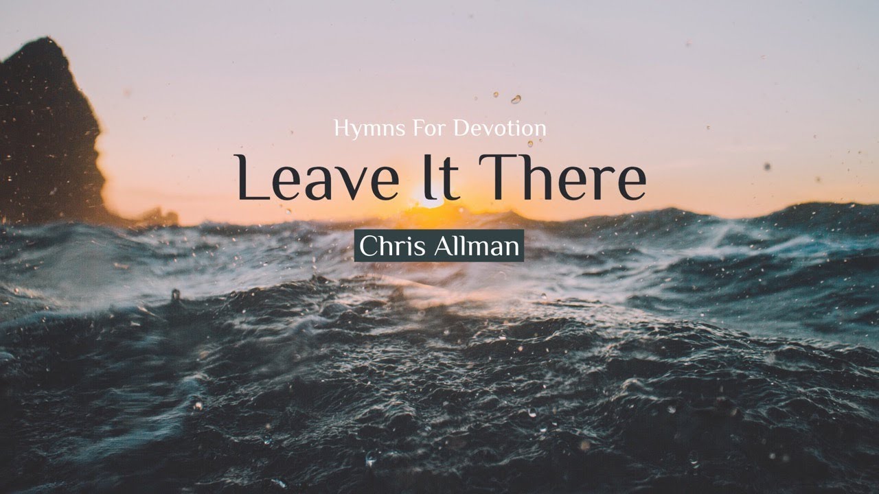 Leave It There | Chris Allman (Tenor) | Hymns For Devotion - YouTube