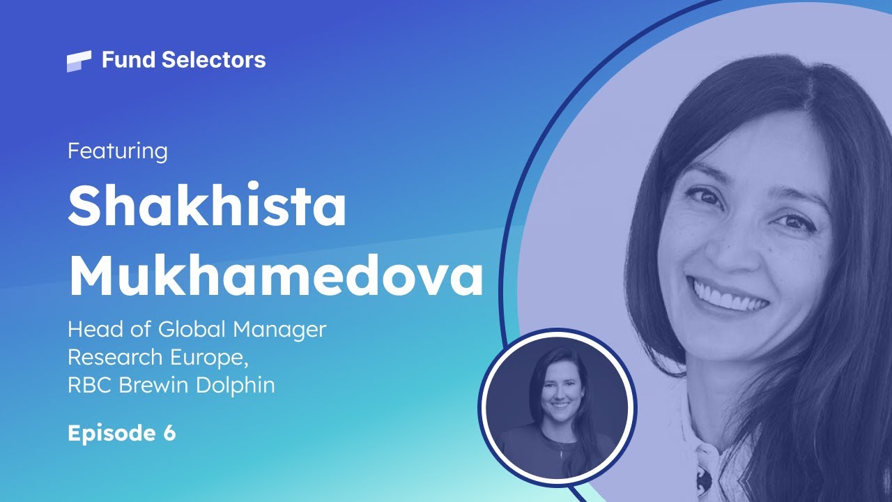 Fund Selectors #6 - Shakhista Mukhamedova, Head of Global Manager Research Europe,RBC Brewin Dolphin