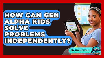 How Can Gen Alpha Kids Solve Problems Independently? - Gen Alpha Adventures