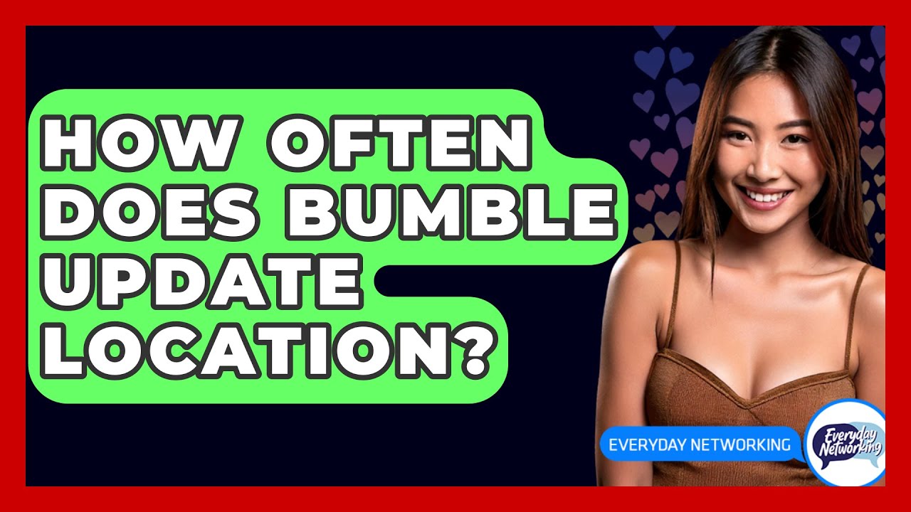 How Often Does Bumble Update Location? - Everyday-Networking