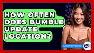 How Often Does Bumble Update Location? - Everyday-Networking