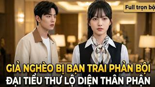 Giả Nghèo Bị Bạn Trai Phản Bội, Đại Tiểu Thư Lộ Diện Thân Phận full trọn bộ