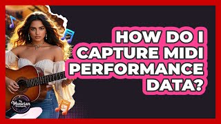 How Do I Capture MIDI Performance Data?