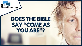 Does the Bible say “come as you are”? | GotQuestions.org