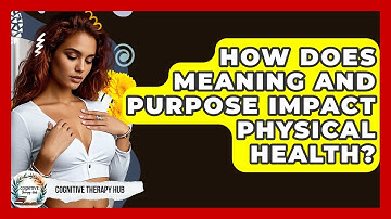 How Does Meaning And Purpose Impact Physical Health? - Cognitive Therapy Hub