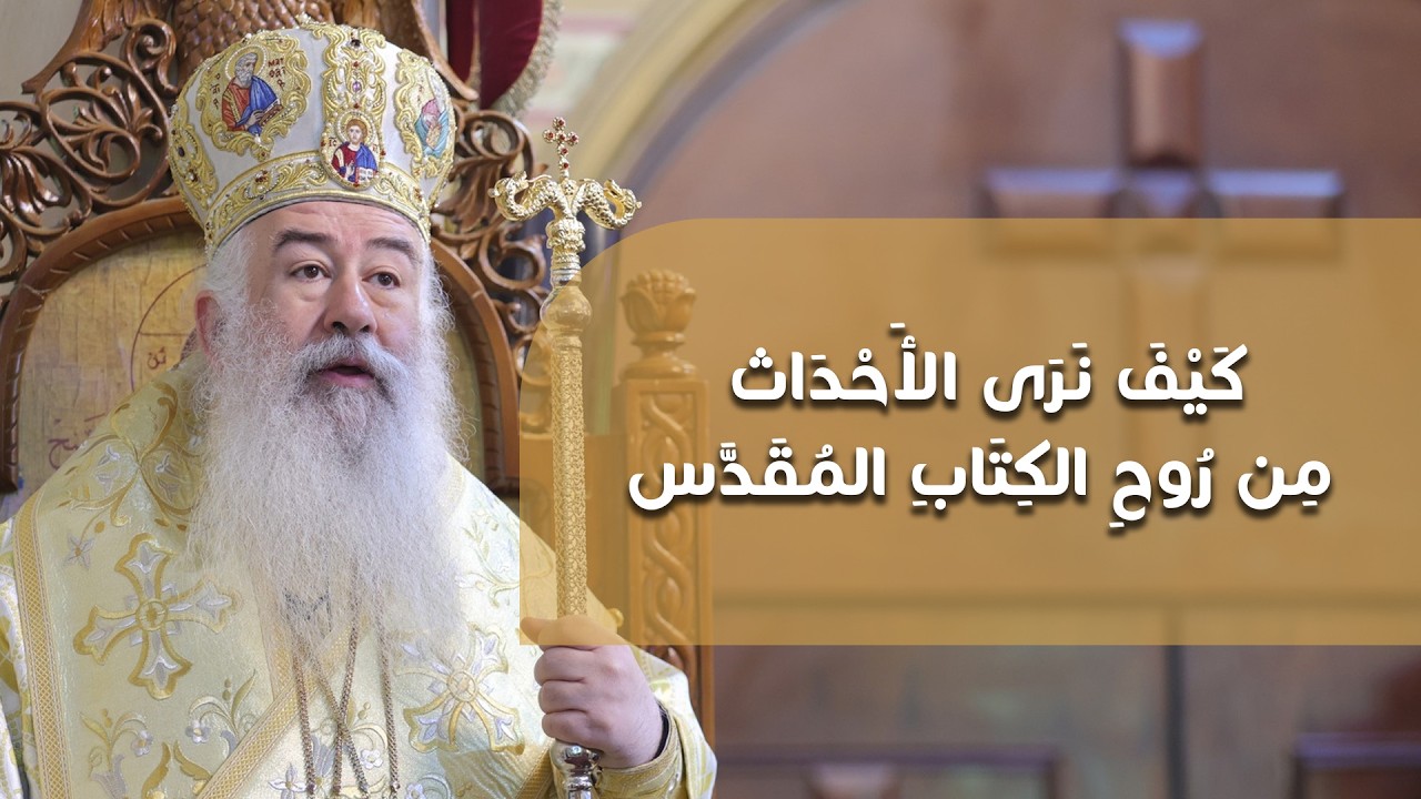 كَيْفَ نَرَى الأَحْدَاث مِن رُوحِ الكِتَابِ المُقَدَّس | المطران خريستوفوروس
