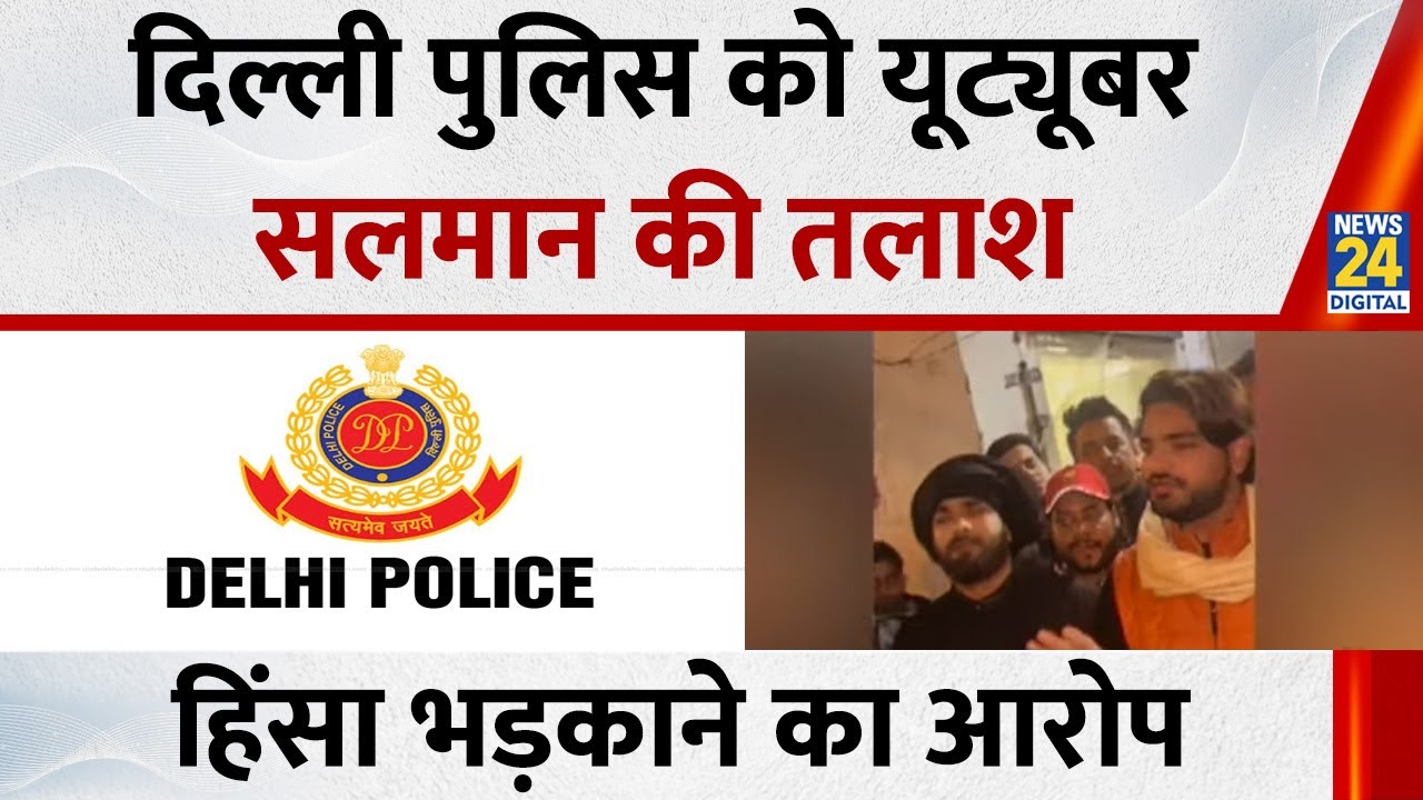 Delhi Police को YouTuber Salman की तलाश, तुर्कमान गेट पर हिंसा भड़काने का आरोप…5 उपद्रवी गिरफ्तार