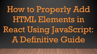 How to Properly Add HTML Elements in React Using JavaScript: A Definitive Guide
