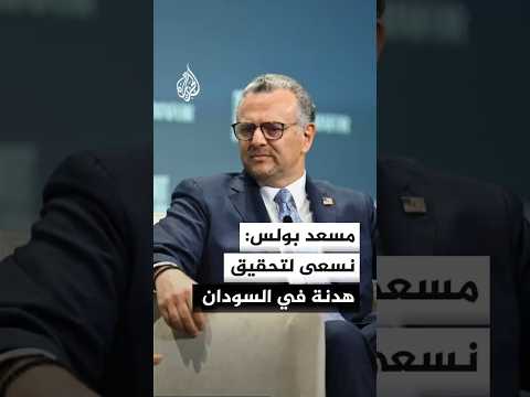 مستشار ترمب للشؤون العربية والإفريقية مسعد بولس: نسعى لتحقيق هدنة في السودان