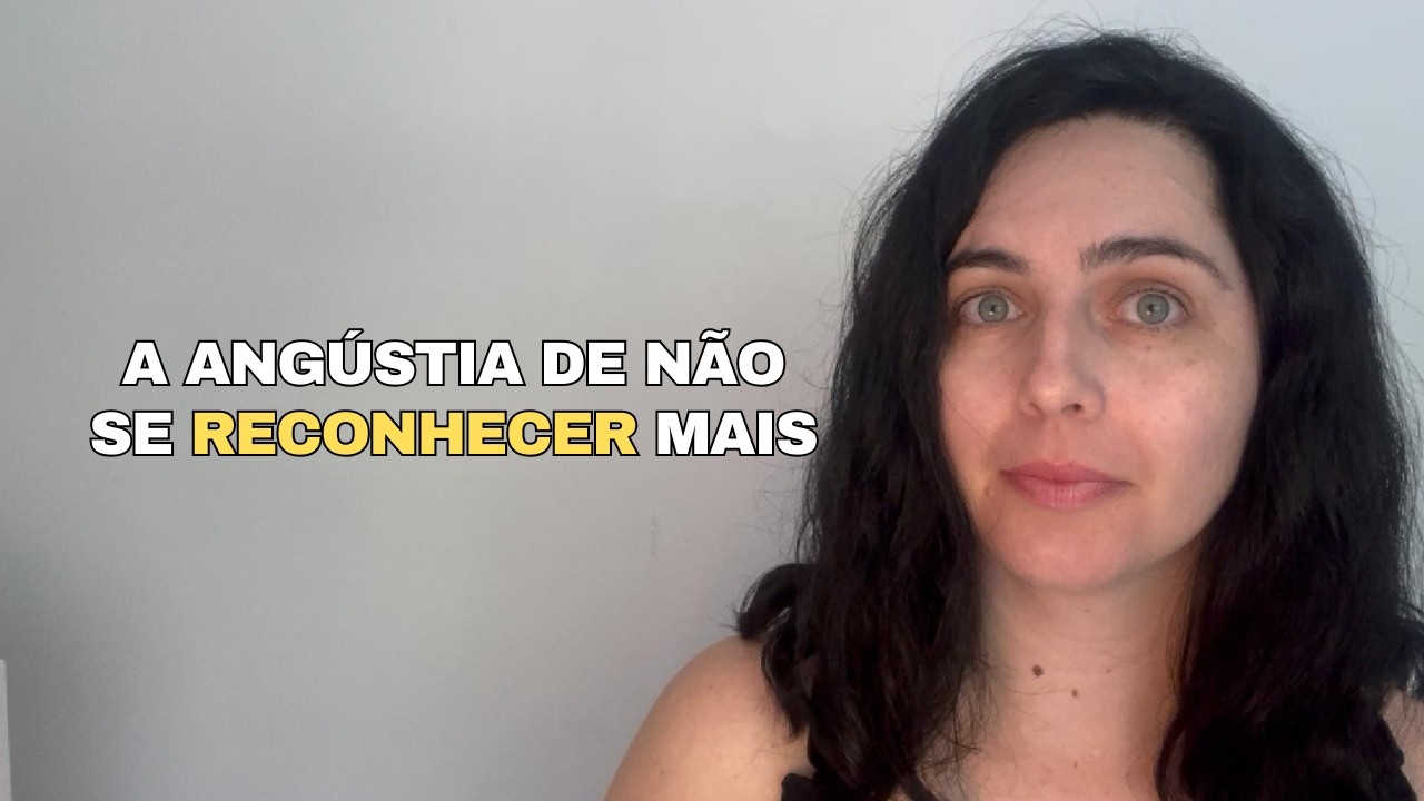 A angústia de não se reconhecer mais.