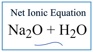 How to Write the Net Ionic Equation for Na2O   H2O = NaOH