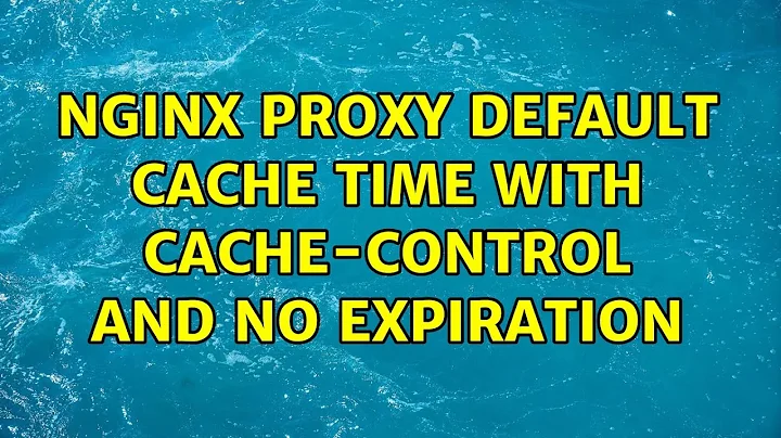 NGINX proxy default cache time with Cache-Control and no expiration (2 Solutions!!)