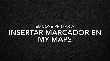 INSERTAR MARCADORES EN MY MAPS