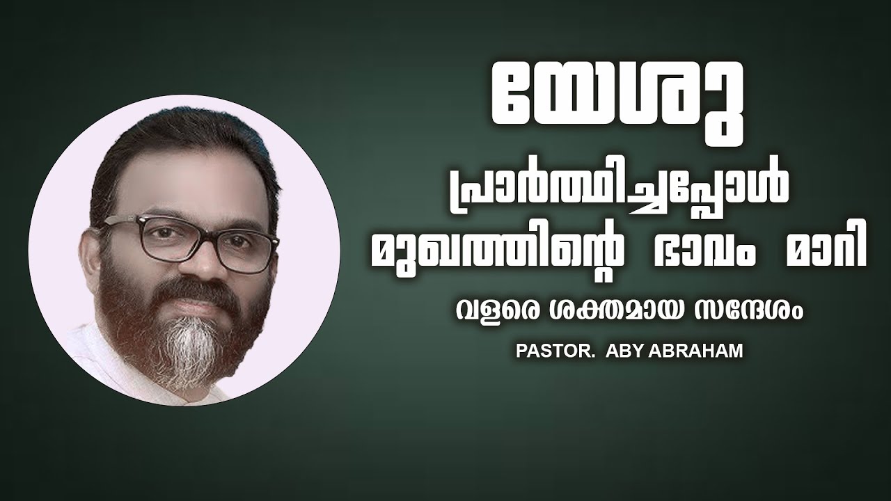 Pastor. Aby Abraham. Malayalam Christian Message. യേശു പ്രാർത്ഥിച്ചപ്പോൾ മുഖത്തിന്റെ ഭാവം മാറി