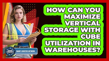 How Can You Maximize Vertical Storage With Cube Utilization In Warehouses? - Smart Logistics Network