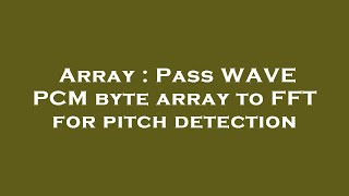 Array : Pass WAVE PCM byte array to FFT for pitch detection