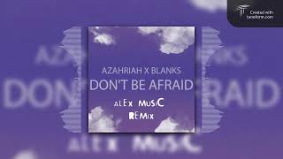 Azahriah x Blanks - Don't Be Afraid [ALEX MUSIC] REMIX