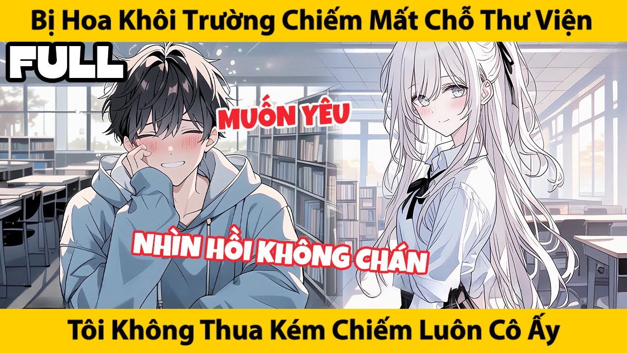 FULL Bị Hoa Khôi Chiếm Mất Chỗ Thư Viện, Tôi Không Thua Kém Chiếm Luôn Cô Ấy