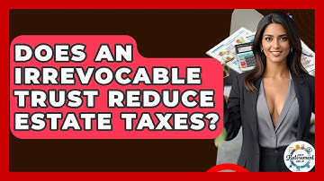 Does An Irrevocable Trust Reduce Estate Taxes? - Get Retirement Help