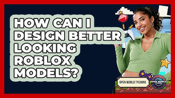 How Can I Design Better Looking Roblox Models? - Open World Tycoons