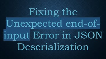Fixing the Unexpected end-of-input Error in JSON Deserialization