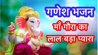 गणेश चतुर्थी भजन॥गणेश भजन॥With lyrics॥माँ गौरा का लाल बड़ा प्यारा॥गड़पती उत्सव विशेष