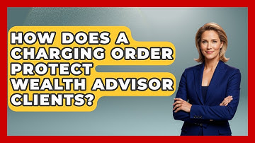 How Does A Charging Order Protect Wealth Advisor Clients? - Wealth Advisor Success Hub