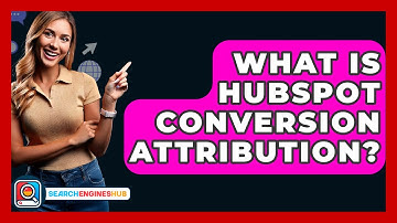 What Is HubSpot Conversion Attribution? - SearchEnginesHub.com