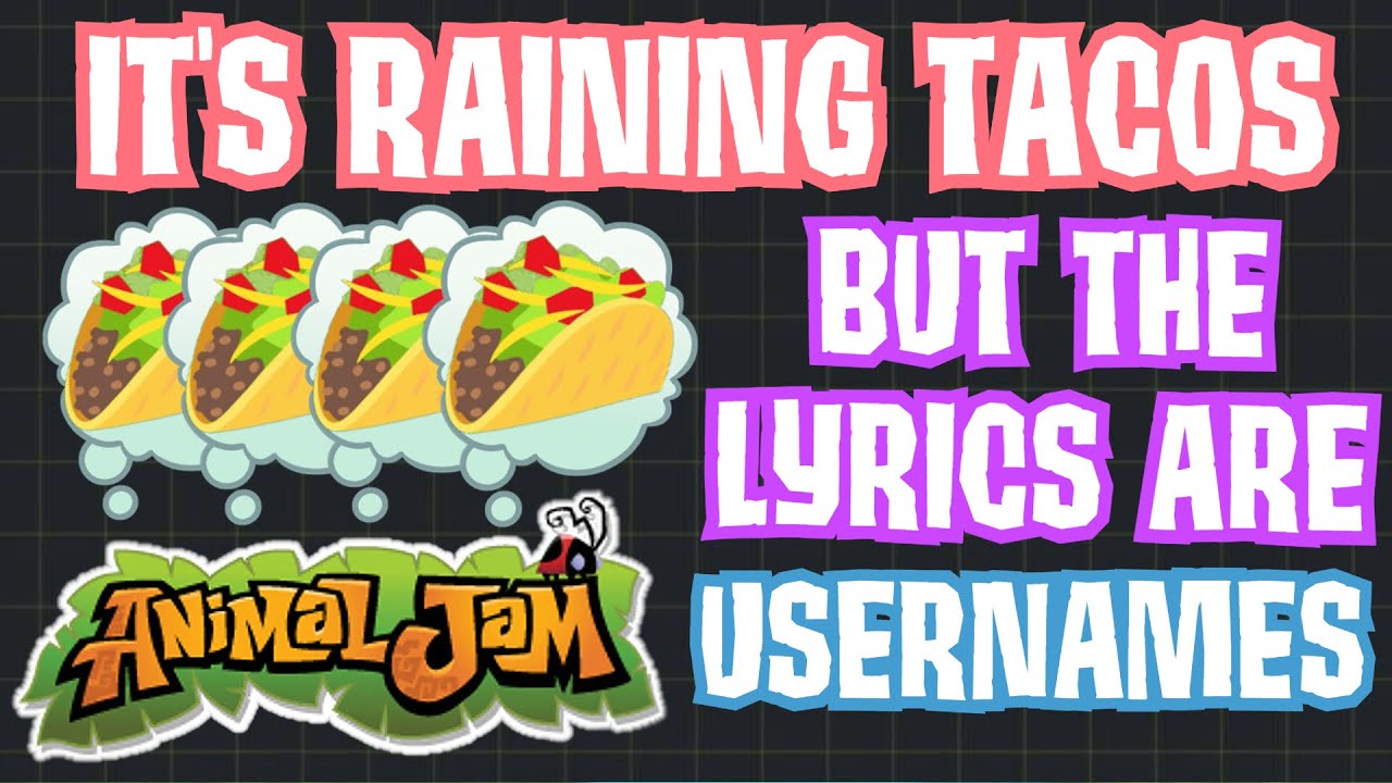 IT S RAINING TACOS But The Lyrics Are Animal Jam Usernames Cork AJ it-s-raining-tacos-but-the-lyrics-are-animal-jam-usernames-cork-aj