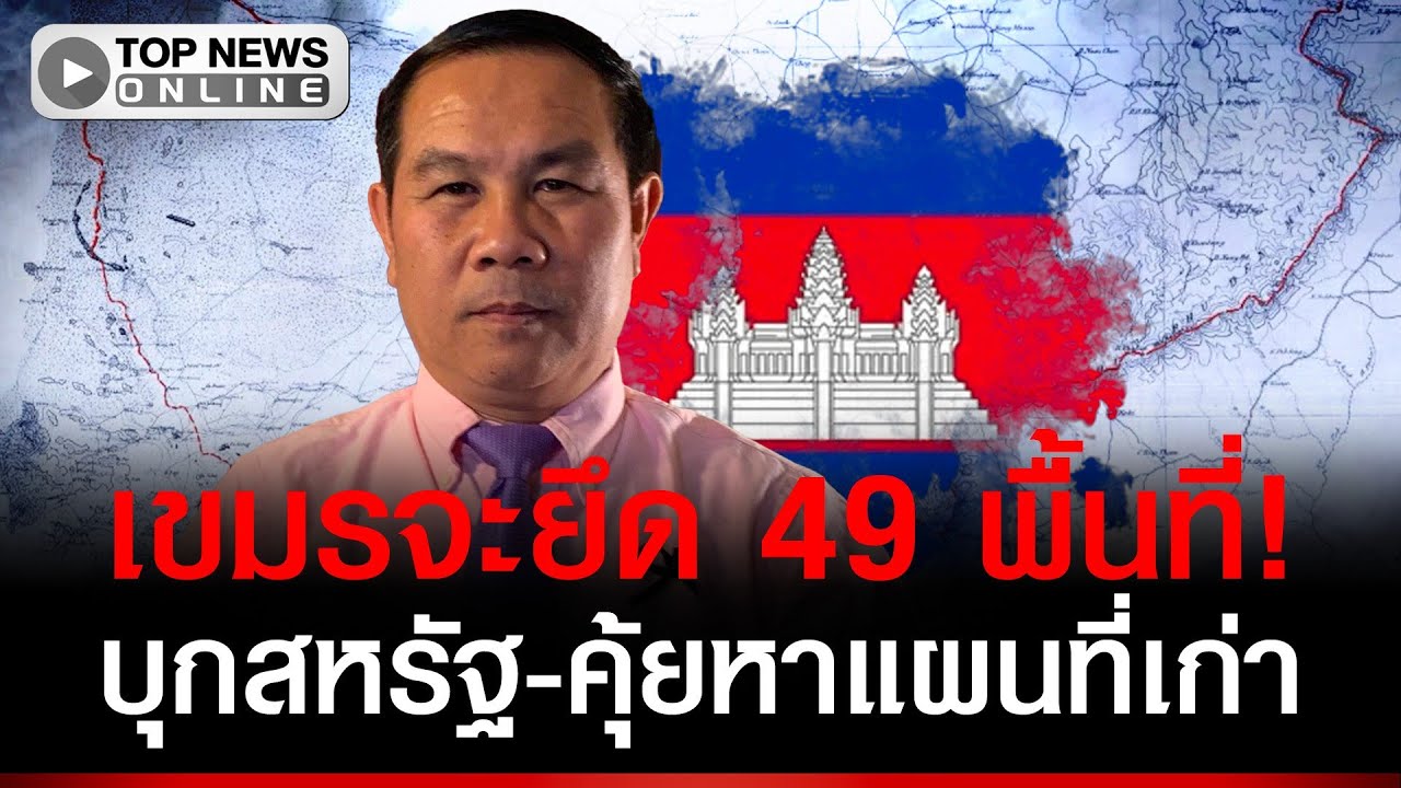 เขมรจ่อฟ้องไทย? ยึดคืน 49 พื้นที่ บุกหอ จม.เหตุสหรัฐ-คุ้ยแผนที่เก่า