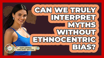 Can We Truly Interpret Myths Without Ethnocentric Bias? - Exploring Ancient Myths