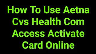 How To Use Aetna Cvs Health Com Access Activate Card Online