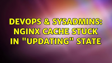 DevOps & SysAdmins: nginx cache stuck in "UPDATING" state
