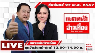 [Live] แนวหน้าข่าวเที่ยง : บุญยอด สุขถิ่นไทย อัญชะลี ไพรีรัก  27/05/67