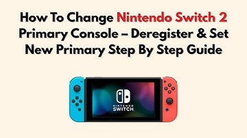 How To Change Nintendo Switch 2 Primary Console – Deregister & Set New Primary Step By Step Guide
