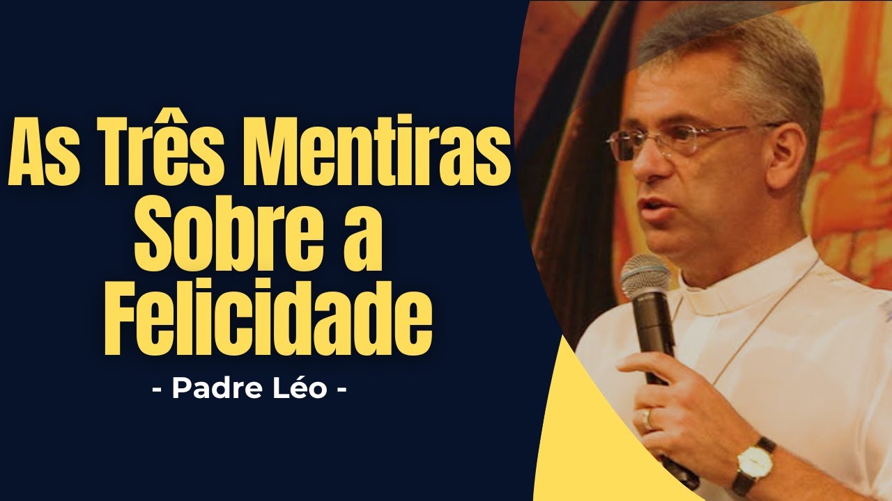 As 3 Mentiras Que o Mundo Te Contou Sobre a Felicidade – E Que Estão Destruindo a Sua Alma - Pe. Léo