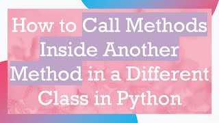 How to Call Methods Inside Another Method in a Different Class in Python