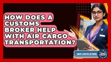 How Does A Customs Broker Help With Air Cargo Transportation? - Smart Logistics Network