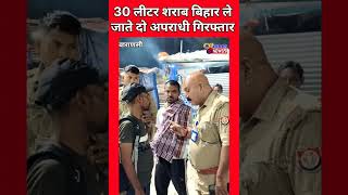 वाराणसी पुलिस की बड़ी कार्रवाई 30 लीटर शराब बिहार ले जाते 2 तस्कर गिरफ्तार #VaranasiPolice