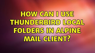 Ubuntu: How can I use Thunderbird local folders in Alpine mail client (2 Solutions!!)