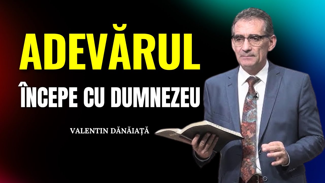 Valentin Dănăiață - Adevărul începe cu Dumnezeu: Transformă-ți Inima și Mintea - predici creștine