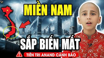 Tiên Tri ANAND CẢNH BÁO: 5 Tỉnh Miền Nam BIẾN MẤT Trong Bản Đồ Tương Lai ?