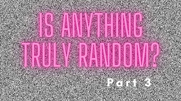 Is anything truly random? Part 3