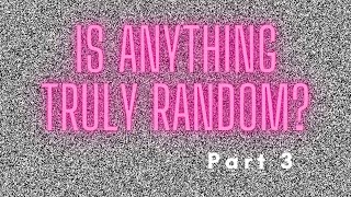 Is anything truly random? Part 3