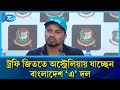 শিখতে নয়, ট্রফি জিততে অস্ট্রেলিয়ায় যাচ্ছেন বাংলাদেশ ’এ’ দল | Sports | Rtv News